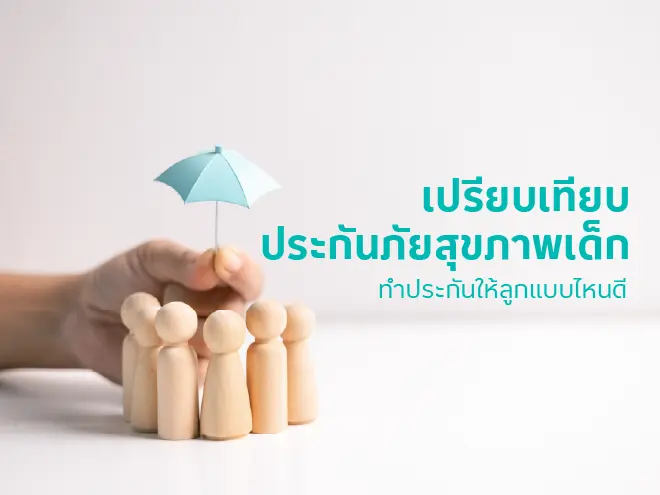 เปรียบเทียบประกันภัยสุขภาพเด็ก ทำประกันภัยสุขภาพเด็กให้ลูกแบบไหนดี