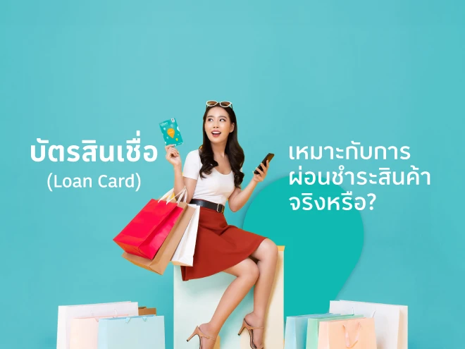 บัตรสินเชื่อ (Loan Card) เหมาะกับการผ่อนชำระสินค้าจริงหรือ ?