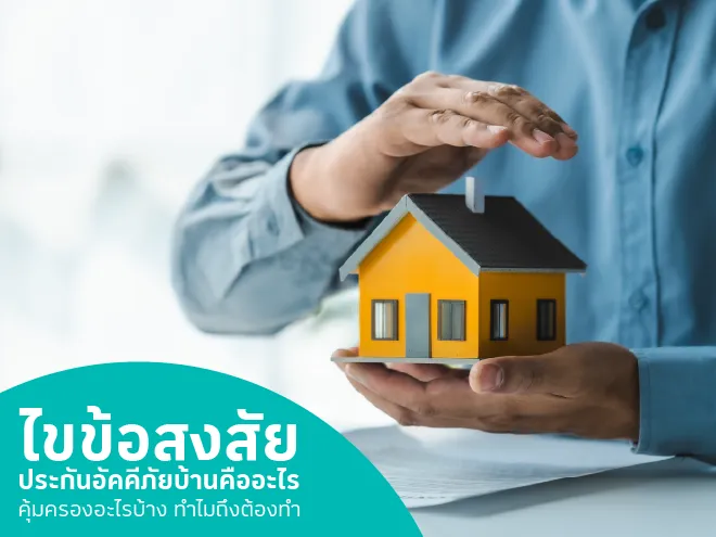ไขข้อสงสัย ประกันอัคคีภัยบ้านคืออะไร คุ้มครองอะไรบ้าง ทำไมถึงต้องทำ