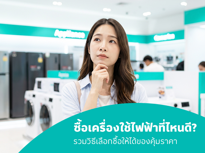 ซื้อเครื่องใช้ไฟฟ้าที่ไหนดี? เช็กลิสต์ก่อนช้อป ได้ของตรงใจ